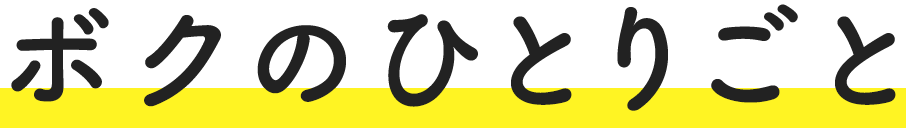 ボクのひとりごと